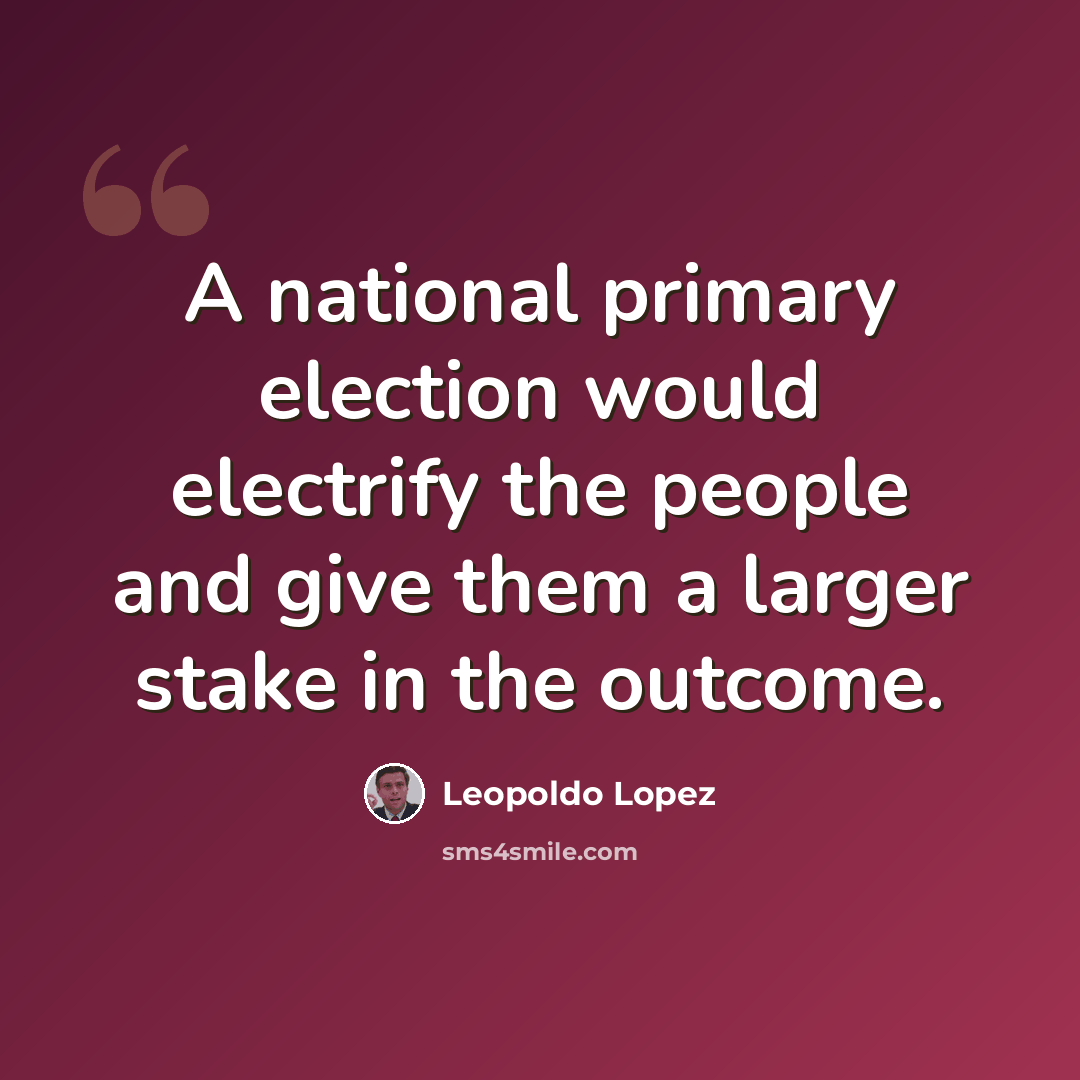 “A national primary election would electrify the people and give them a larger stake in the outcome.” quote by Leopoldo Lopez