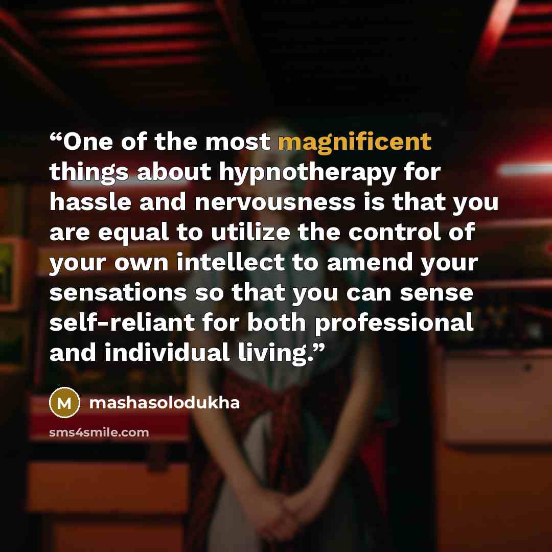 “One of the most magnificent things about hypnotherapy for hassle and nervousness is that you are equal to utilize the control of your own intellect to amend your sensations so that you can sense self-reliant for both professional and individual living.” quote by mashasolodukha