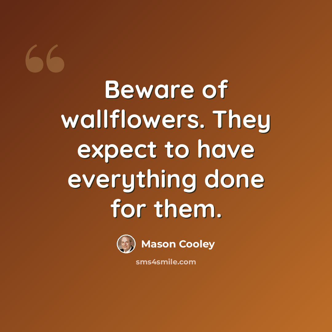 “Beware of wallflowers. They expect to have everything done for them.” quote by Mason Cooley