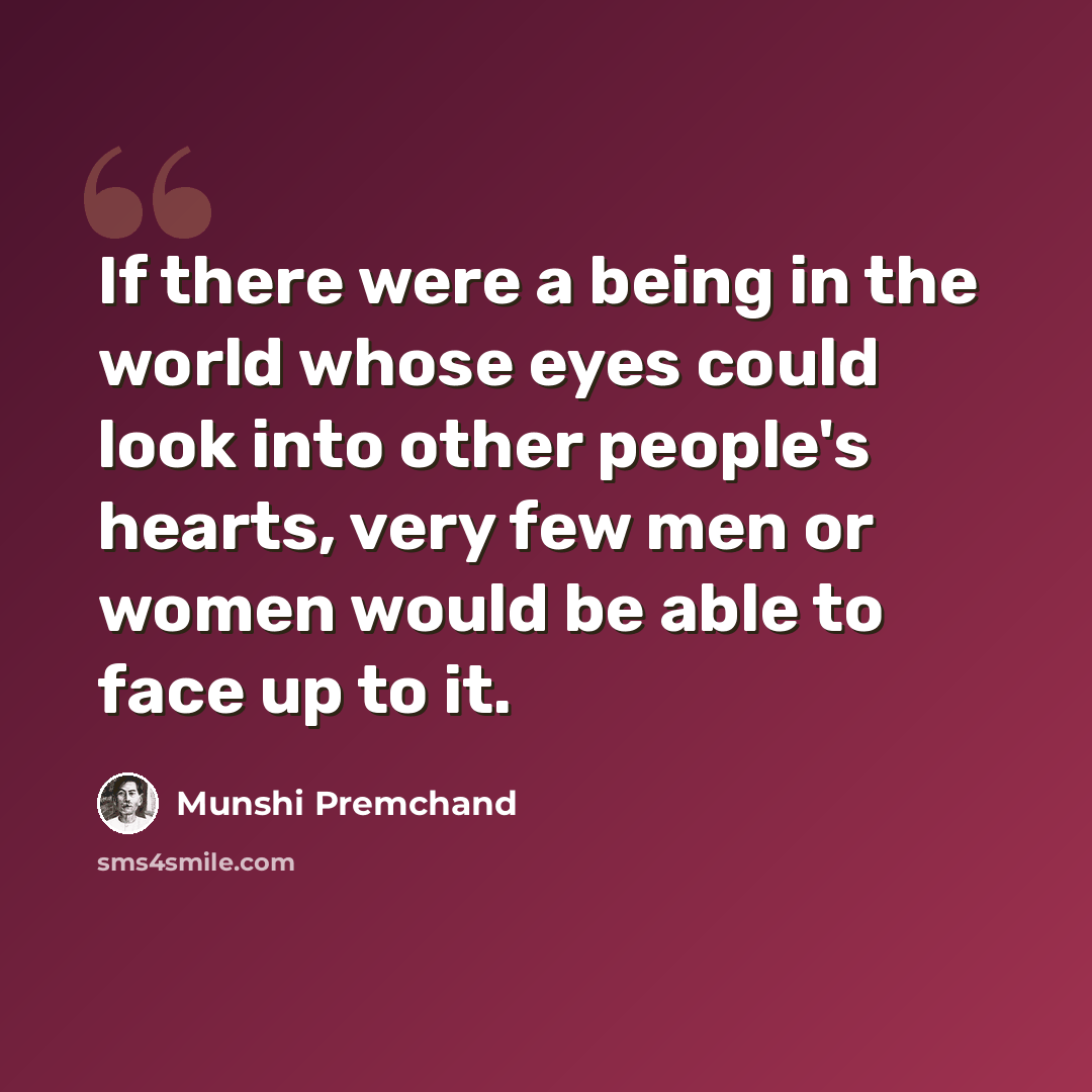 “If there were a being in the world whose eyes could look into other people's hearts, very few men or women would be able to face up to it.” quote by Munshi Premchand