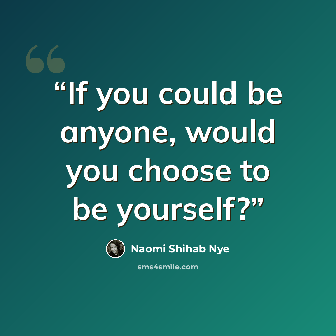 “If you could be anyone, would you choose to be yourself?” quote by Naomi Shihab Nye