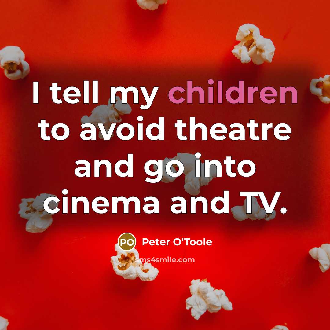 “I tell my children to avoid theatre and go into cinema and TV.” quote by Peter O'Toole