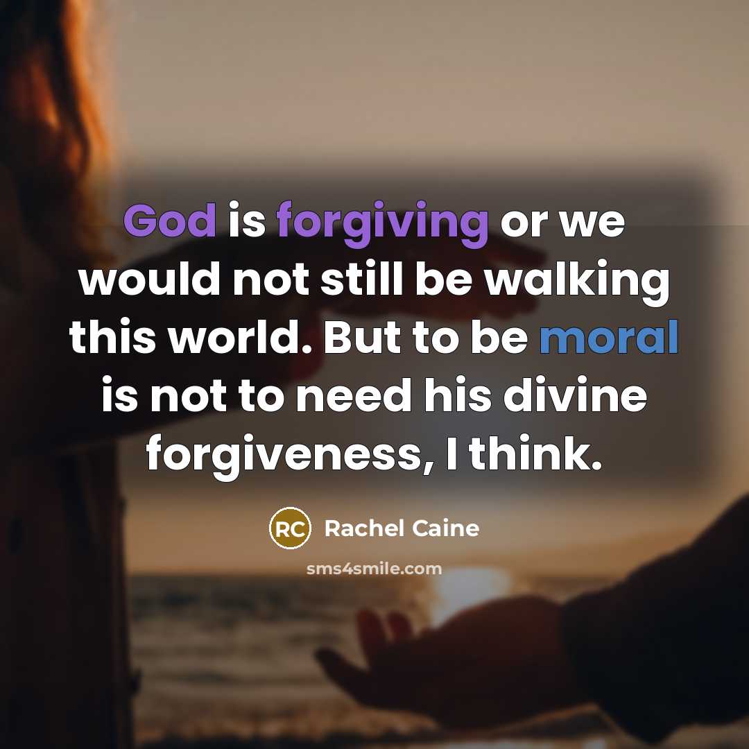 “God is forgiving or we would not still be walking this world. But to be moral is not to need his divine forgiveness, I think.” quote by Rachel Caine