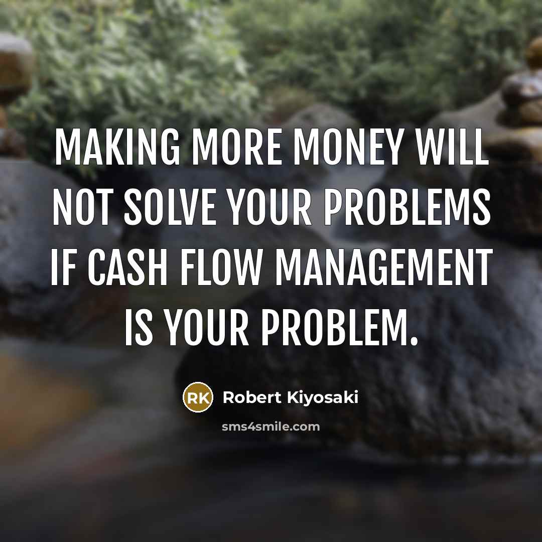 “Making more money will not solve your problems if cash flow management is your problem.” quote by Robert Kiyosaki