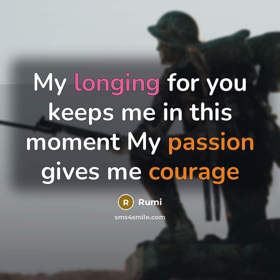 “My longing for you keeps me in this moment My passion gives me courage” quote by Rumi