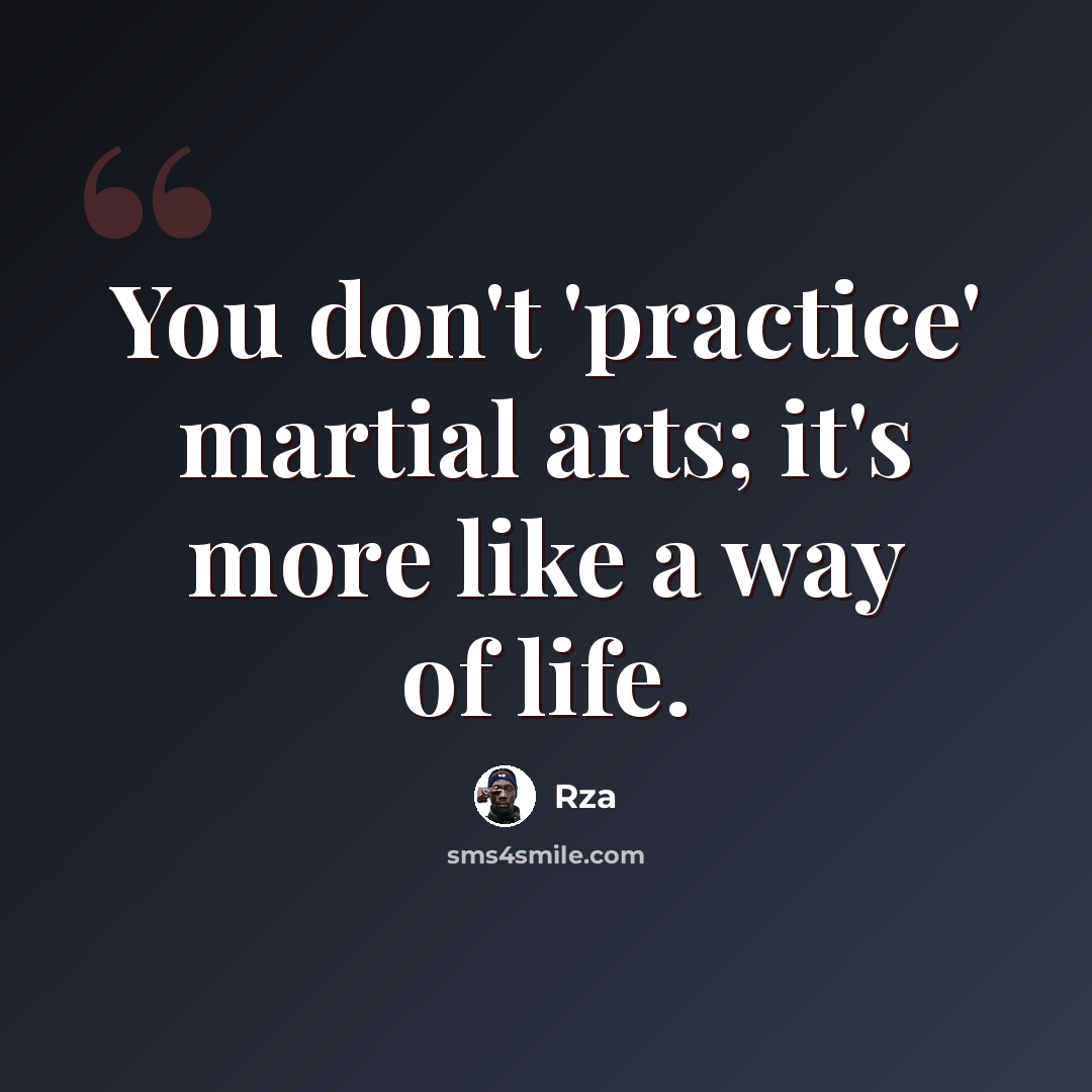 “You don't 'practice' martial arts; it's more like a way of life.” quote by Rza