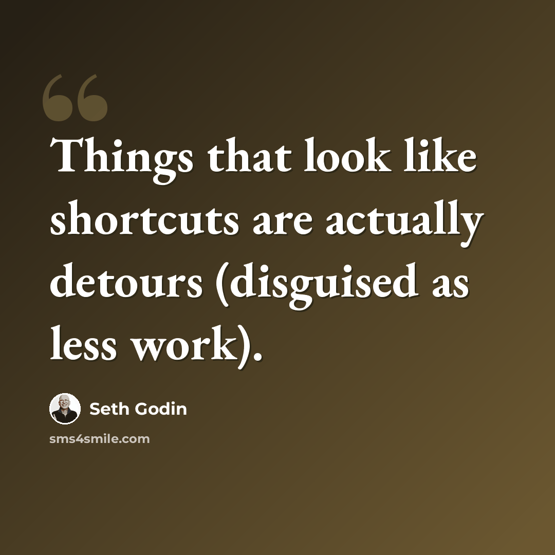 “Things that look like shortcuts are actually detours (disguised as less work).” quote by Seth Godin