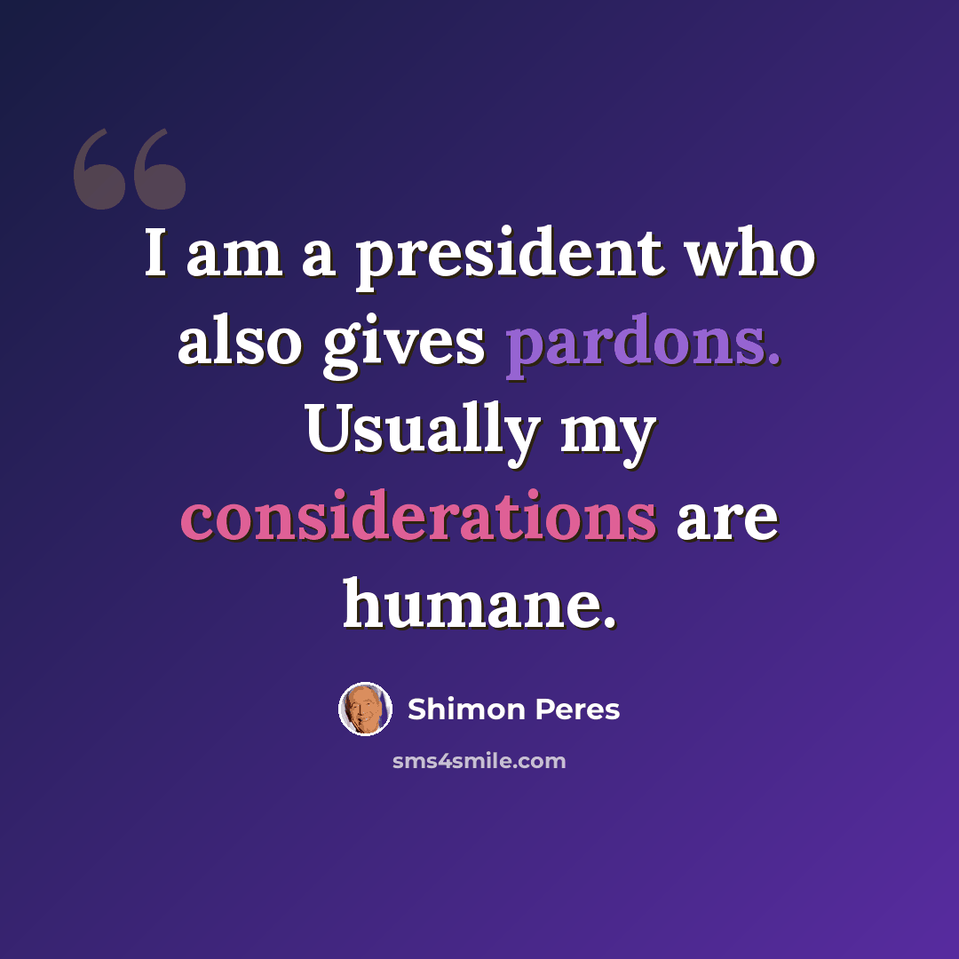 “I am a president who also gives pardons. Usually my considerations are humane.” quote by Shimon Peres