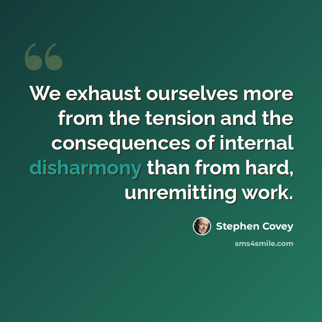 “We exhaust ourselves more from the tension and the consequences of internal disharmony than from hard, unremitting work.” quote by Stephen Covey