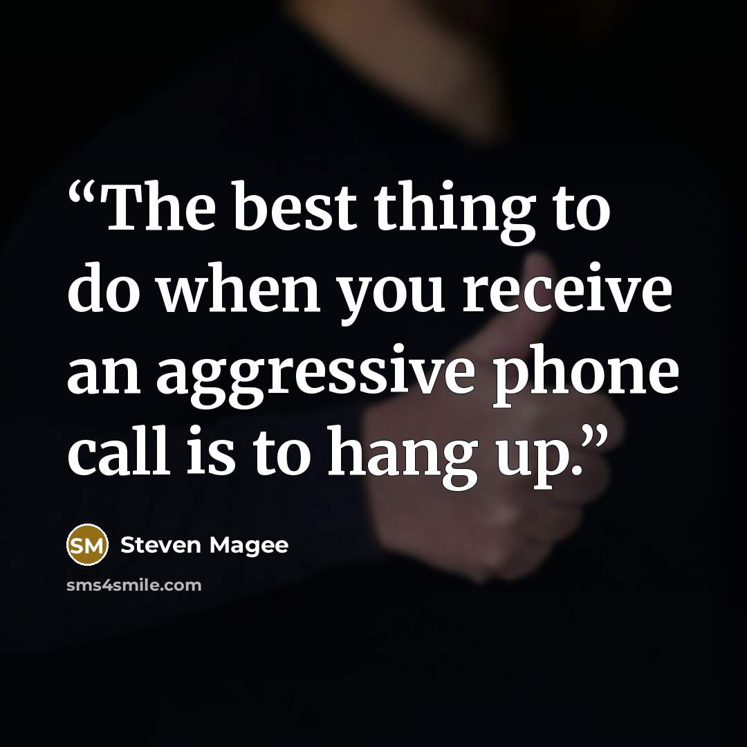 “The best thing to do when you receive an aggressive phone call is to hang up.” quote by Steven Magee