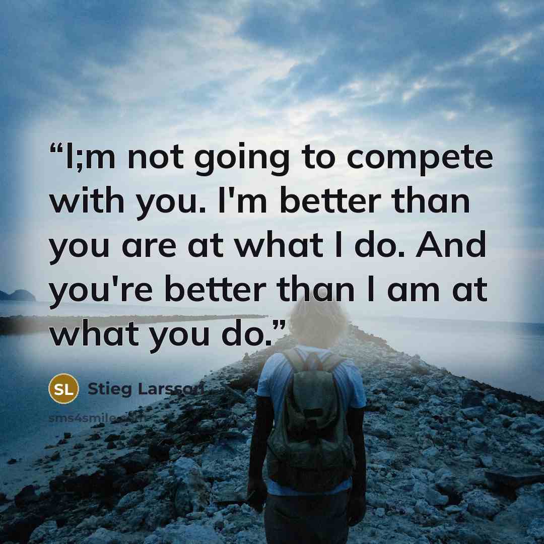 “I;m not going to compete with you. I'm better than you are at what I do. And you're better than I am at what you do.” quote by Stieg Larsson