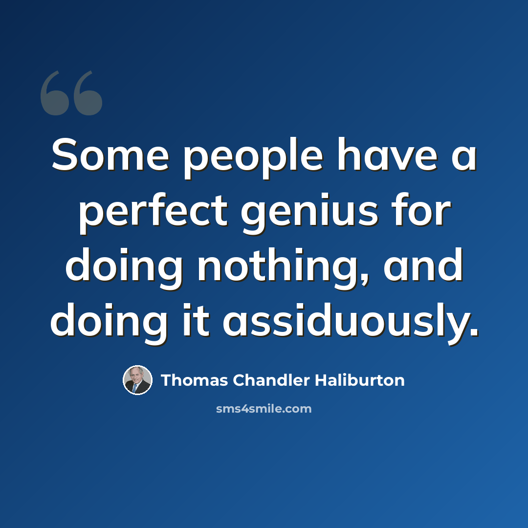 “Some people have a perfect genius for doing nothing, and doing it assiduously.” quote by Thomas Chandler Haliburton