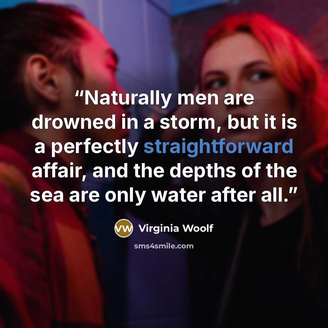 “Naturally men are drowned in a storm, but it is a perfectly straightforward affair, and the depths of the sea are only water after all.” quote by Virginia Woolf