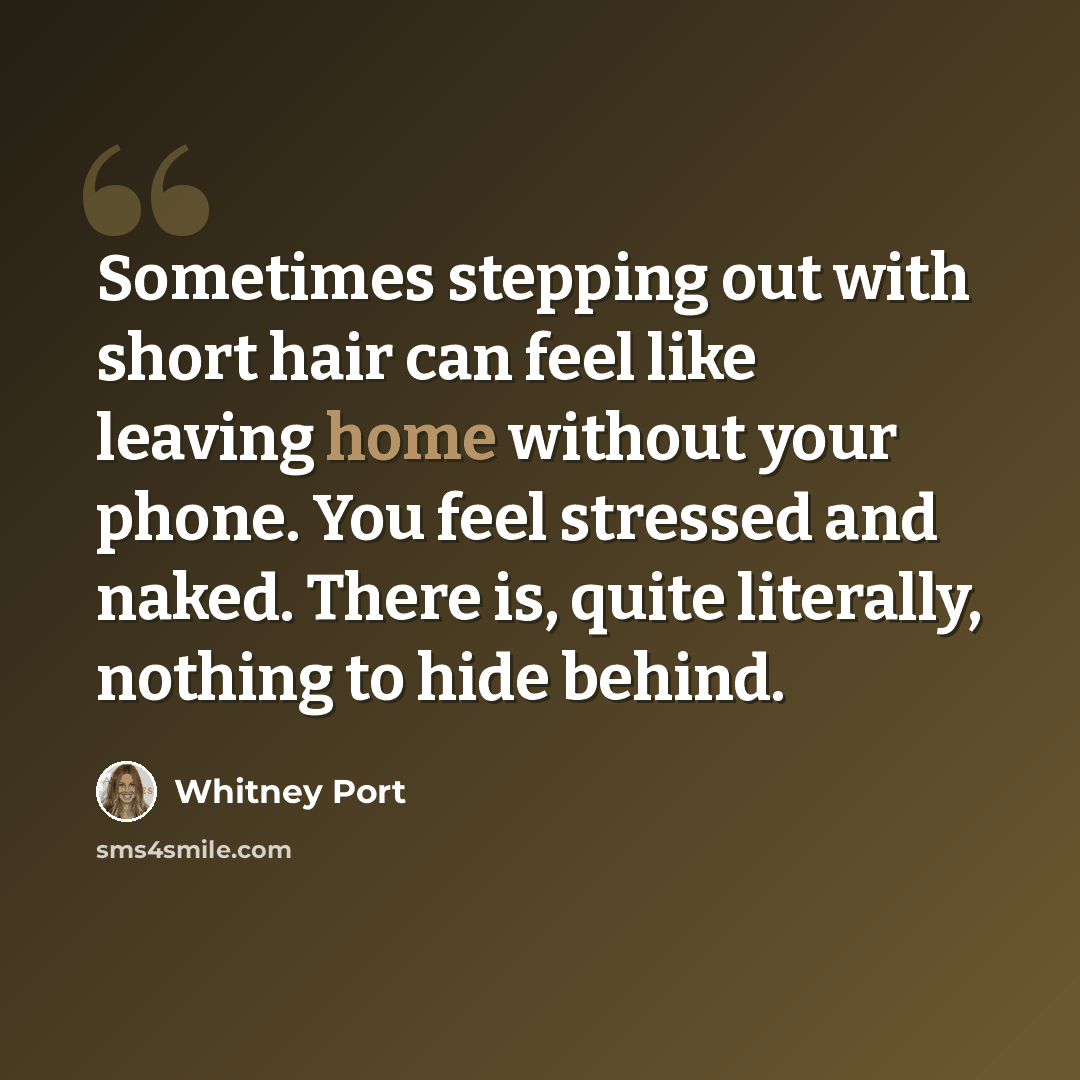 “Sometimes stepping out with short hair can feel like leaving home without your phone. You feel stressed and naked. There is, quite literally, nothing to hide behind.” quote by Whitney Port