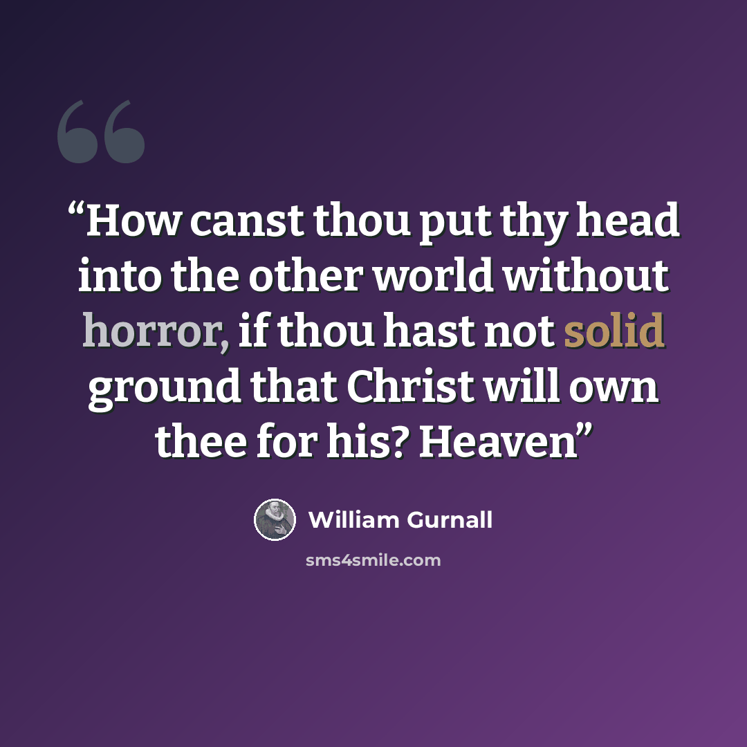 “How canst thou put thy head into the other world without horror, if thou hast not solid ground that Christ will own thee for his? Heaven” quote by William Gurnall