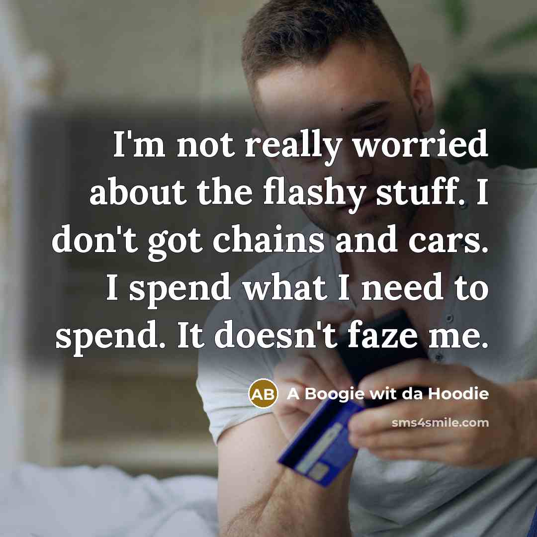“I'm not really worried about the flashy stuff. I don't got chains and cars. I spend what I need to spend. It doesn't faze me.” quote by A Boogie wit da Hoodie