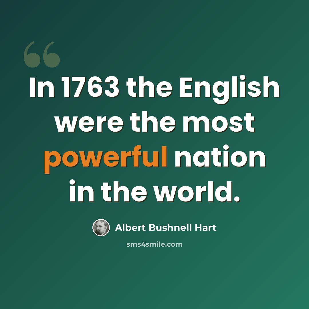 “In 1763 the English were the most powerful nation in the world.” quote by Albert Bushnell Hart
