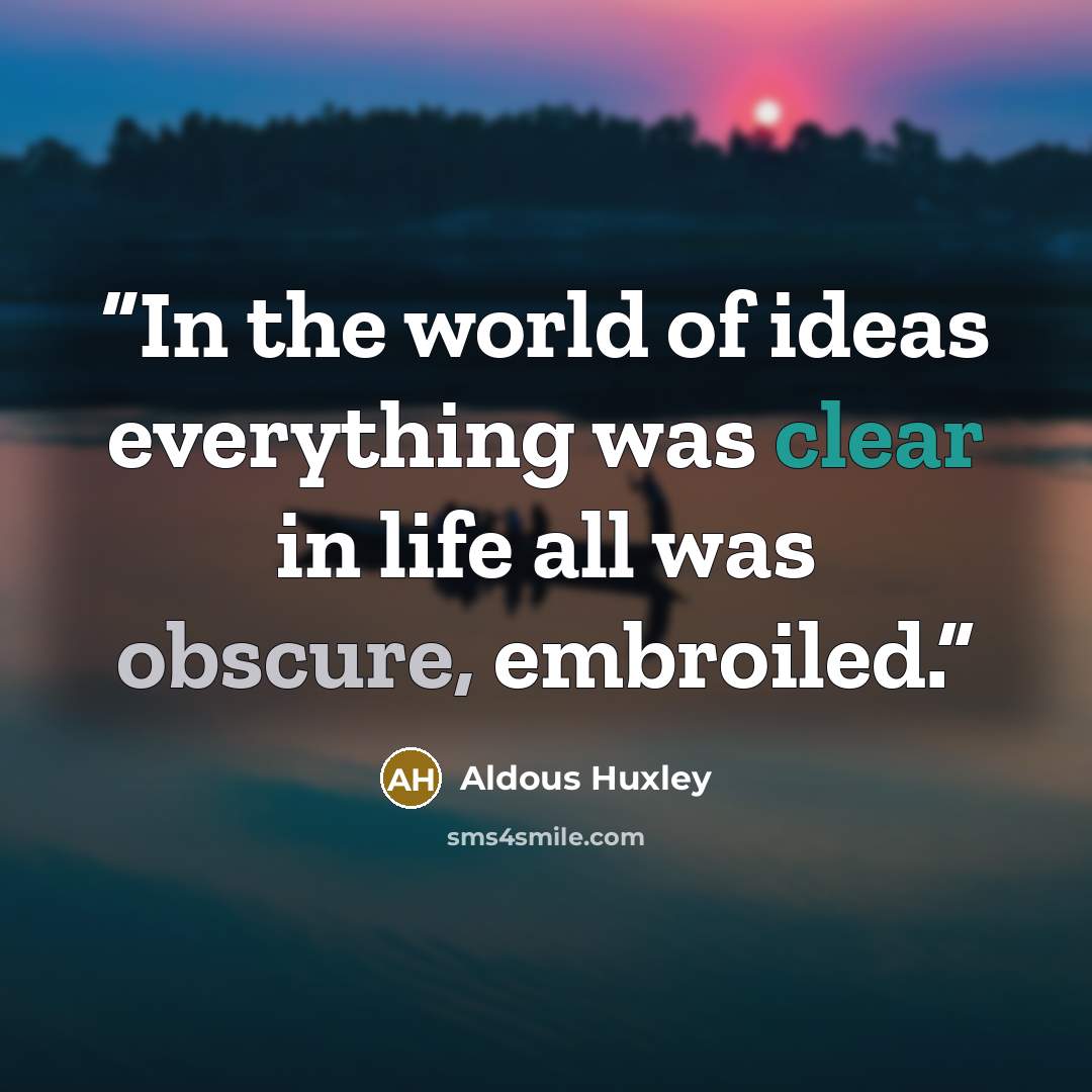 “In the world of ideas everything was clear in life all was obscure, embroiled.” quote by Aldous Huxley