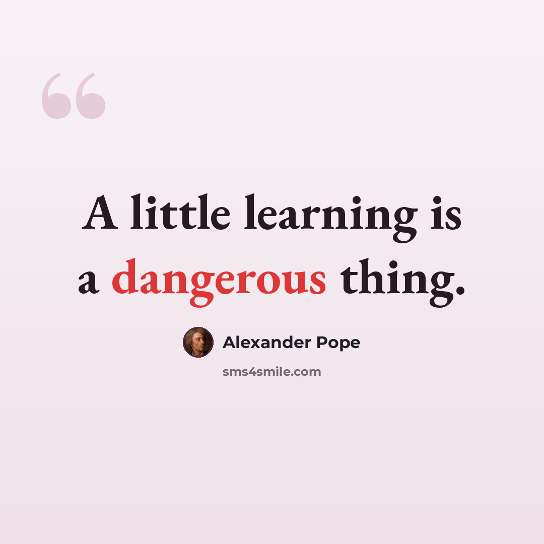 “A little learning is a dangerous thing.” quote by Alexander Pope