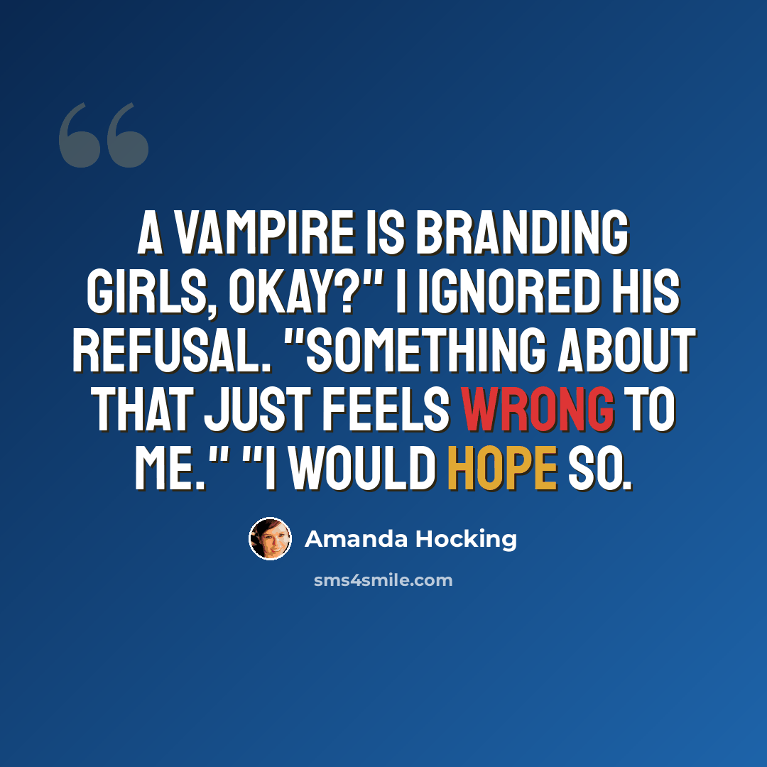 “A vampire is branding girls, okay?" I ignored his refusal. "Something about that just feels wrong to me." "I would hope so.” quote by Amanda Hocking