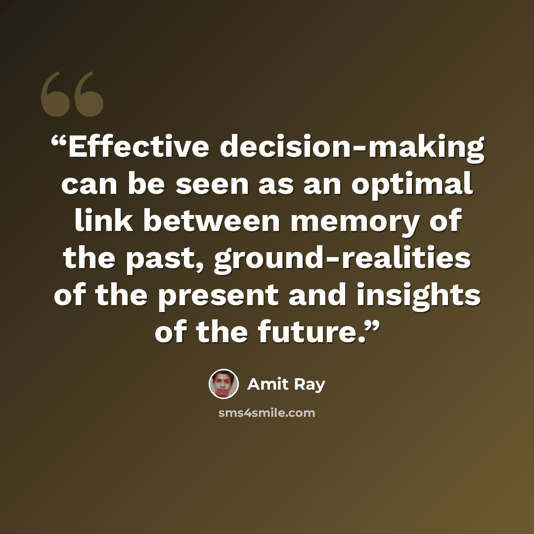 “Effective decision-making can be seen as an optimal link between memory of the past, ground-realities of the present and insights of the future.” quote by Amit Ray