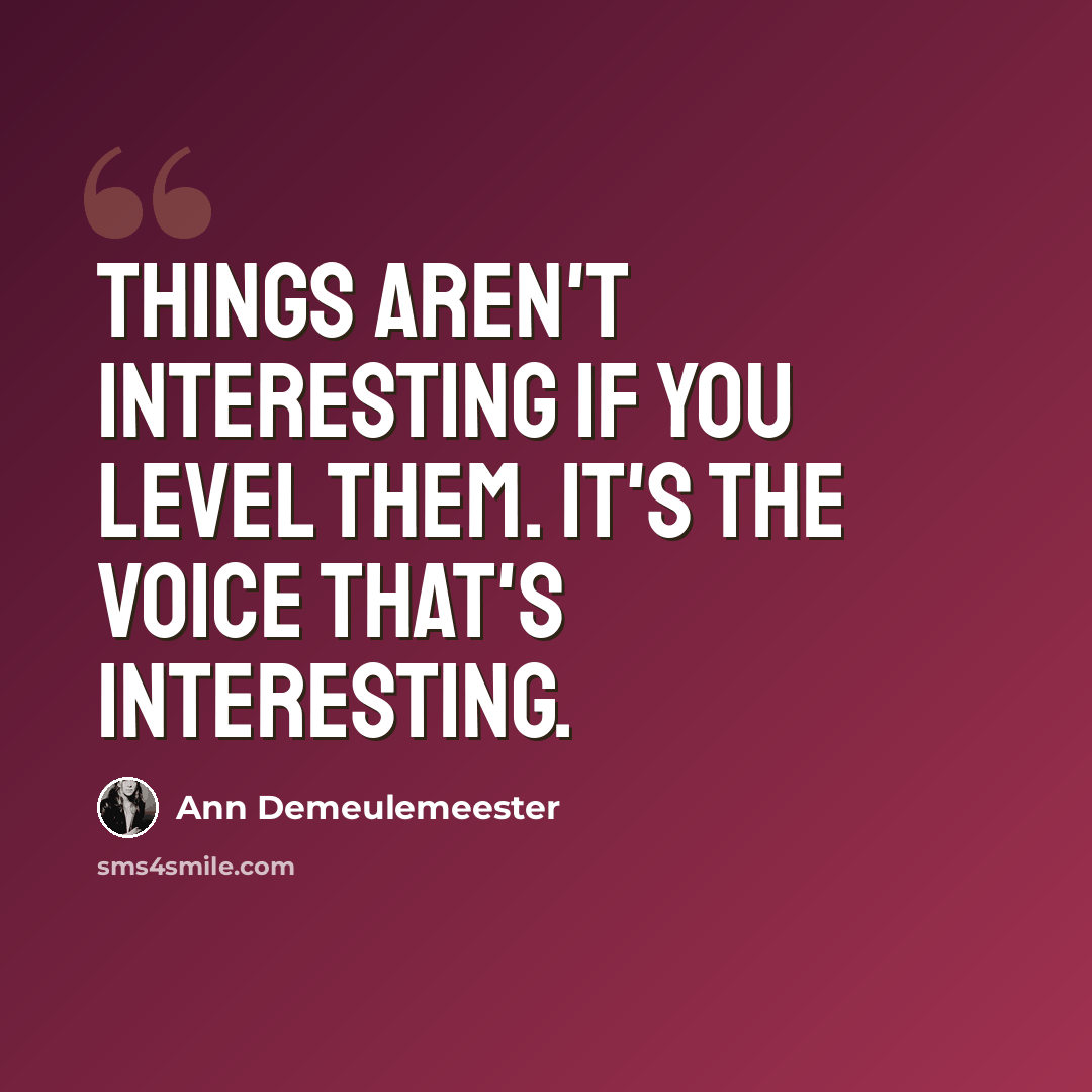 “Things aren't interesting if you level them. It's the voice that's interesting.” quote by Ann Demeulemeester