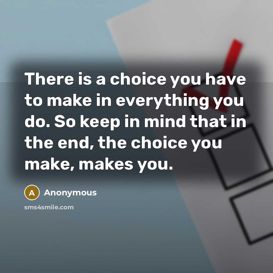 “There is a choice you have to make in everything you do. So keep in mind that in the end, the choice you make, makes you.” quote by Anonymous
