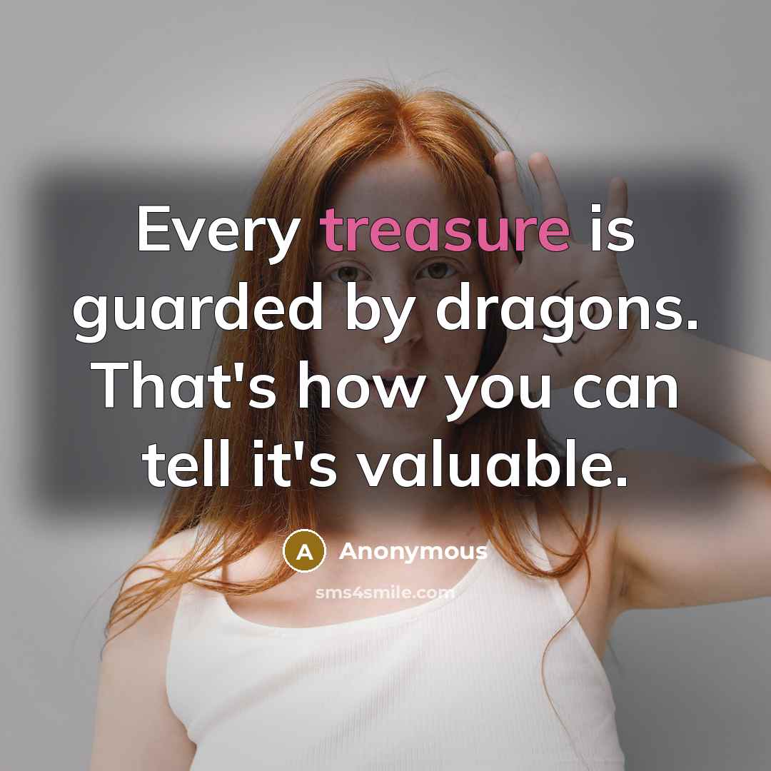 “Every treasure is guarded by dragons. That's how you can tell it's valuable.” quote by Anonymous