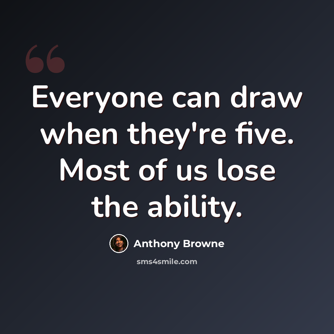 “Everyone can draw when they're five. Most of us lose the ability.” quote by Anthony Browne