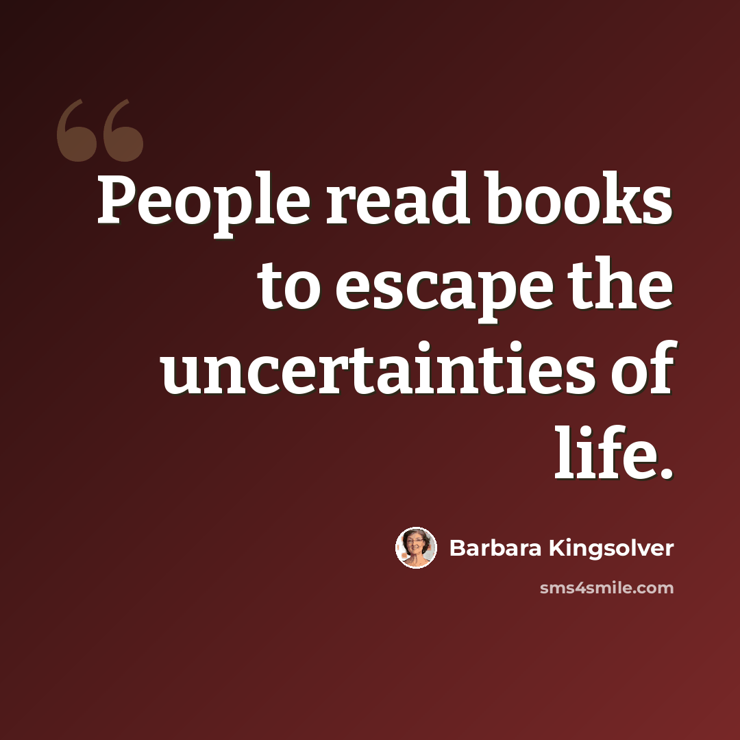 “People read books to escape the uncertainties of life.” quote by Barbara Kingsolver