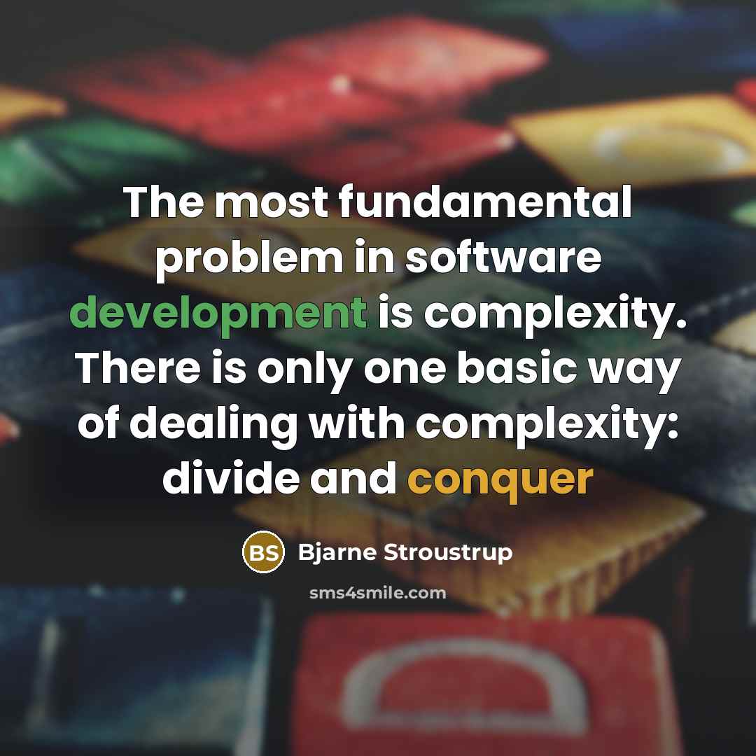 “The most fundamental problem in software development is complexity. There is only one basic way of dealing with complexity: divide and conquer” quote by Bjarne Stroustrup