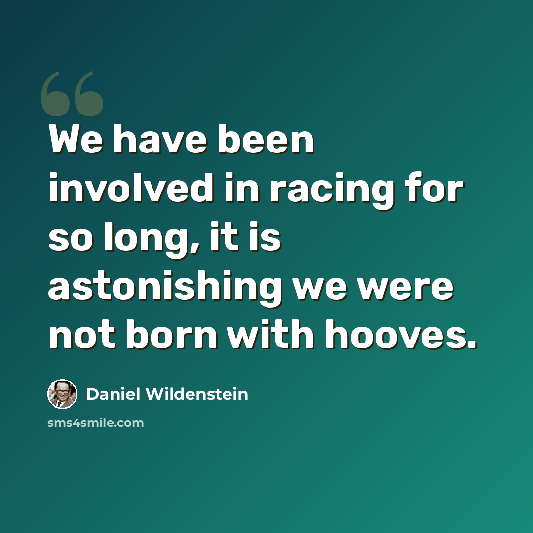 “We have been involved in racing for so long, it is astonishing we were not born with hooves.” quote by Daniel Wildenstein