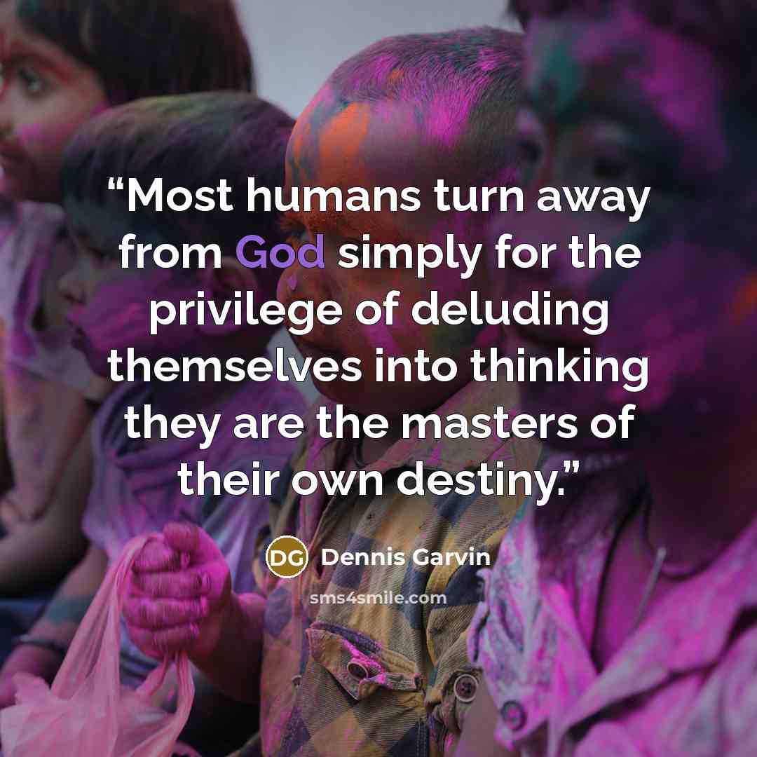 “Most humans turn away from God simply for the privilege of deluding themselves into thinking they are the masters of their own destiny.” quote by Dennis Garvin