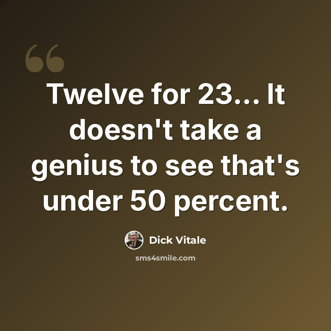 “Twelve for 23... It doesn't take a genius to see that's under 50 percent.” quote by Dick Vitale