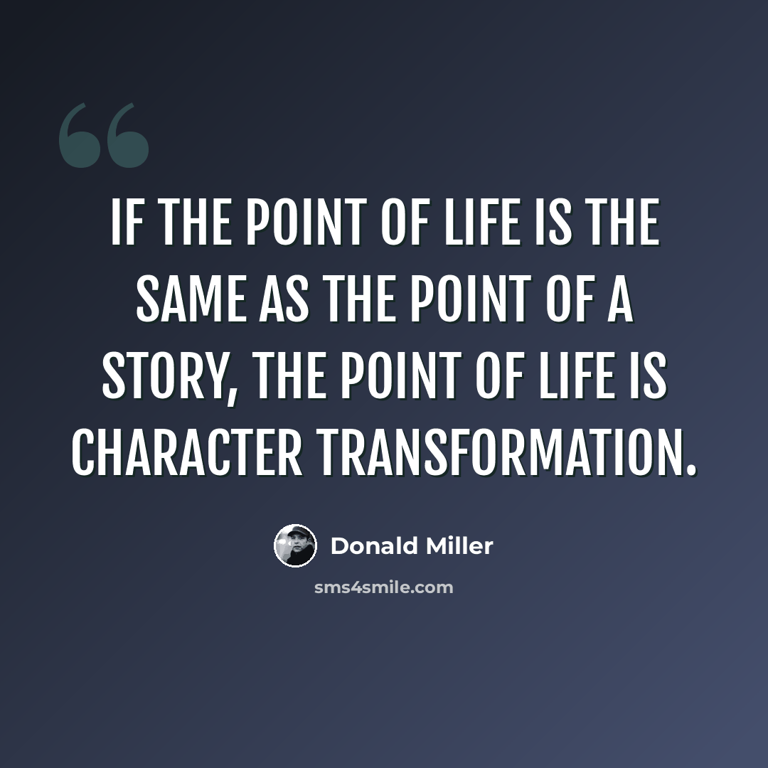 “If the point of life is the same as the point of a story, the point of life is character transformation.” quote by Donald Miller