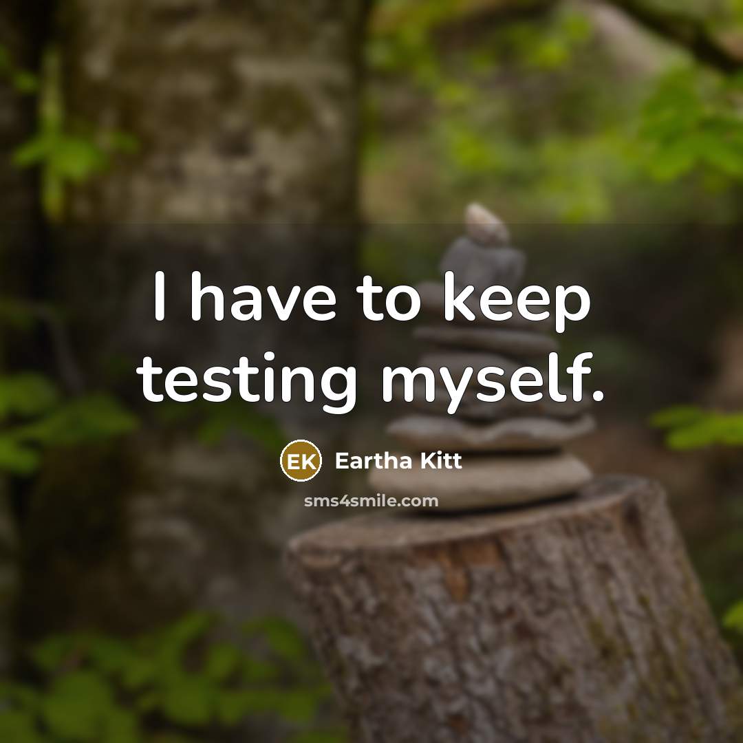 “I have to keep testing myself.” quote by Eartha Kitt