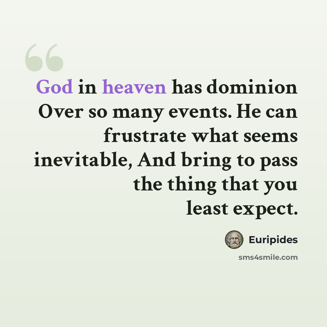 “God in heaven has dominion Over so many events. He can frustrate what seems inevitable, And bring to pass the thing that you least expect.” quote by Euripides