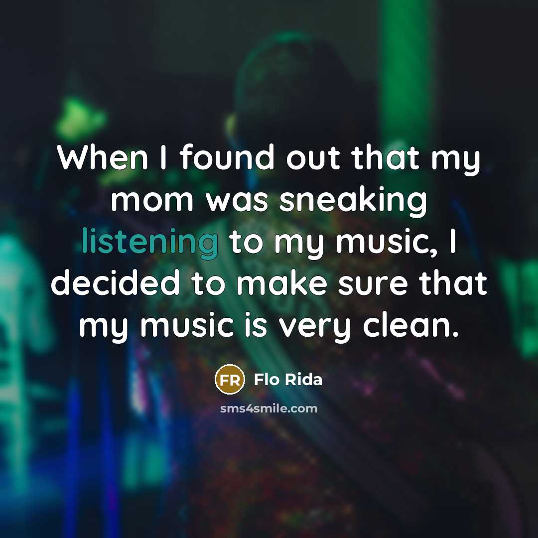 “When I found out that my mom was sneaking listening to my music, I decided to make sure that my music is very clean.” quote by Flo Rida