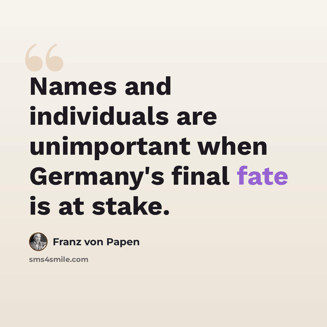 “Names and individuals are unimportant when Germany's final fate is at stake.” quote by Franz von Papen