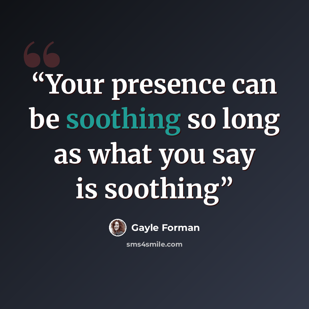“Your presence can be soothing so long as what you say is soothing” quote by Gayle Forman