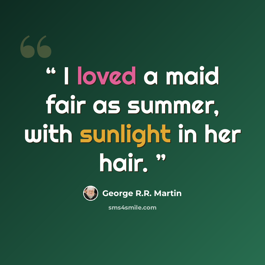 “I loved a maid fair as summer, with sunlight in her hair.” quote by George R.R. Martin