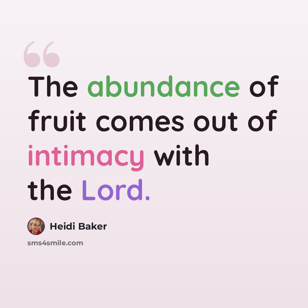 “The abundance of fruit comes out of intimacy with the Lord.” quote by Heidi Baker