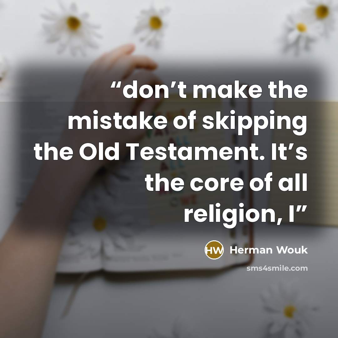 “don’t make the mistake of skipping the Old Testament. It’s the core of all religion, I” quote by Herman Wouk