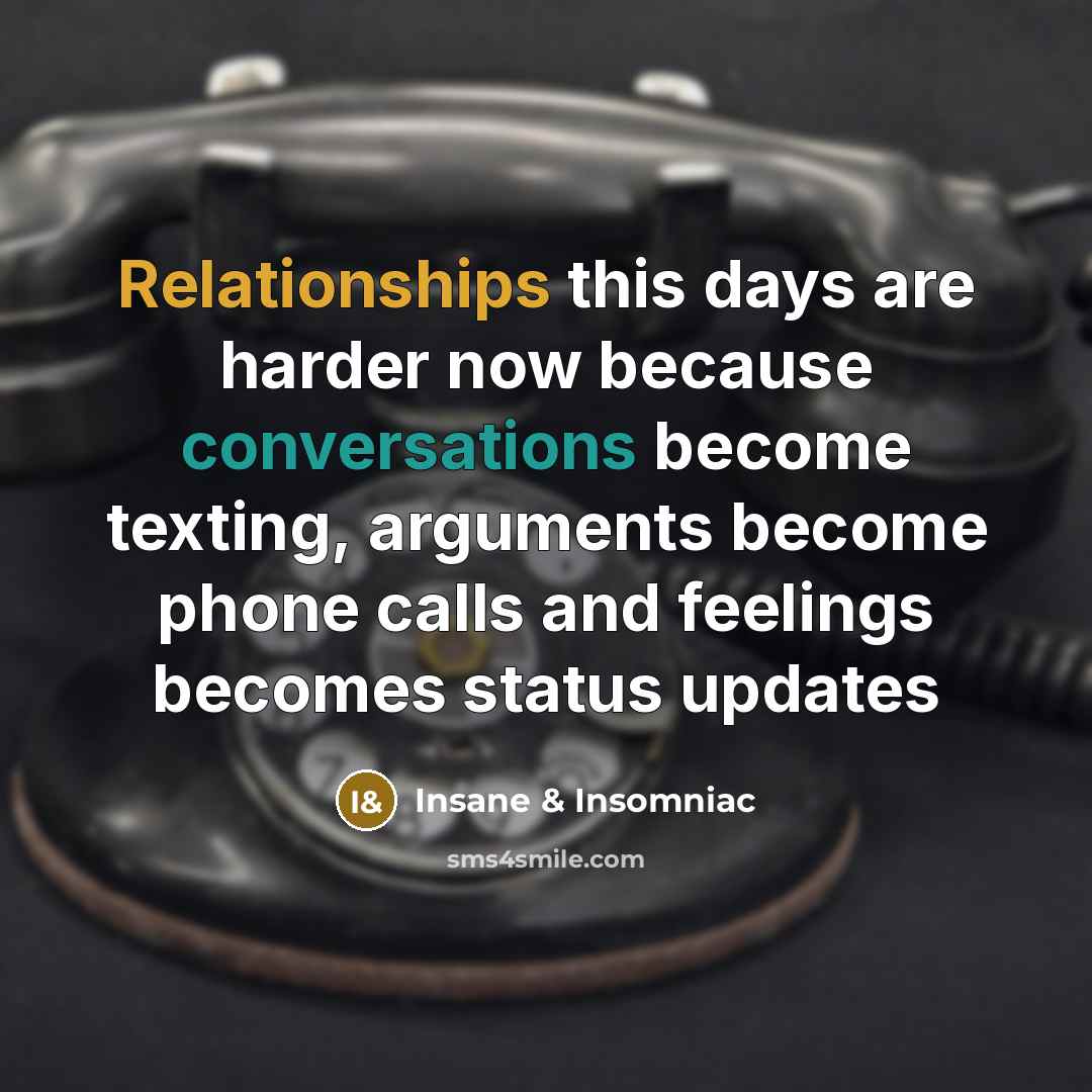 “Relationships this days are harder now because conversations become texting, arguments become phone calls and feelings becomes status updates” quote by Insane & Insomniac