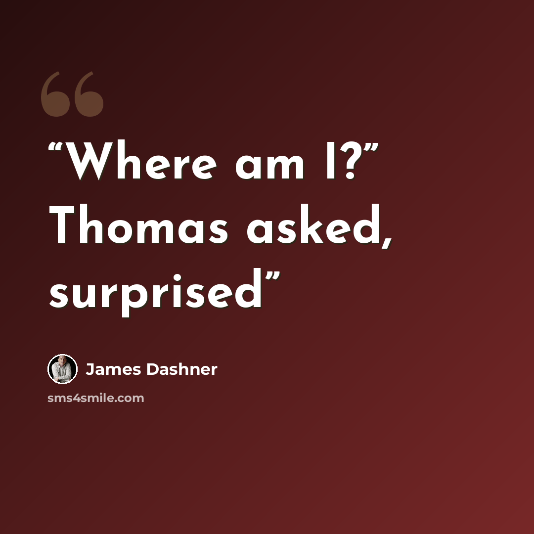 “Where am I?” Thomas asked, surprised” quote by James Dashner