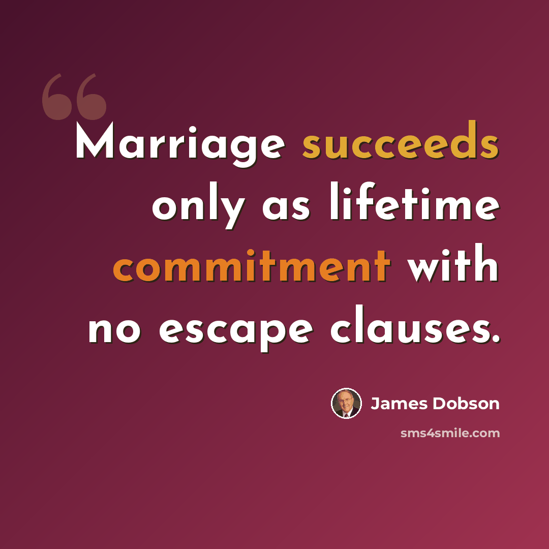 “Marriage succeeds only as lifetime commitment with no escape clauses.” quote by James Dobson