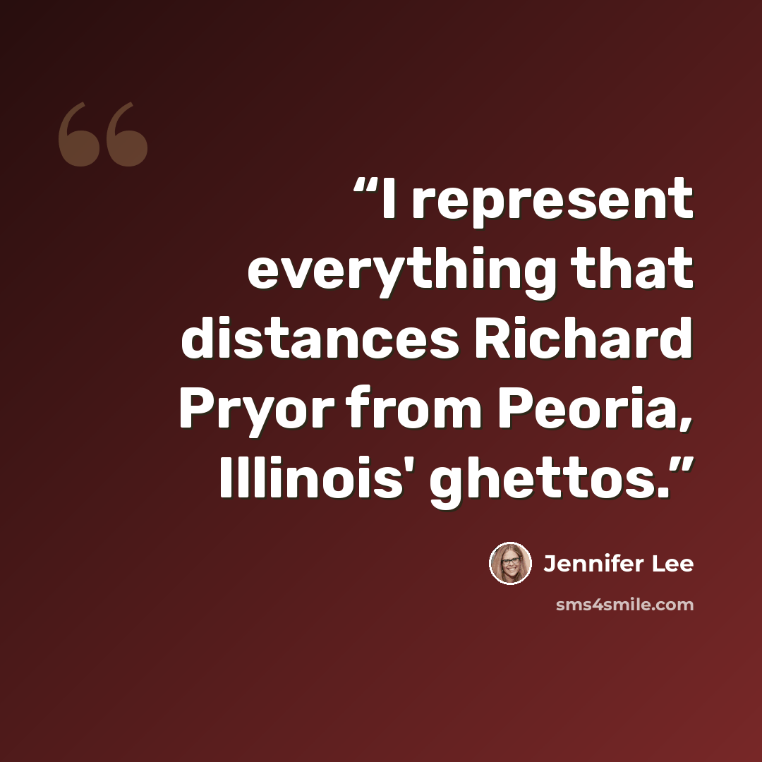 “I represent everything that distances Richard Pryor from Peoria, Illinois' ghettos.” quote by Jennifer Lee