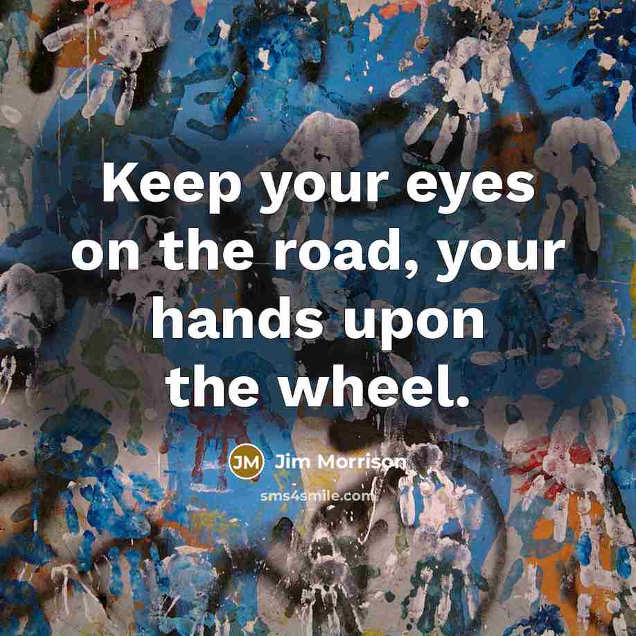 “Keep your eyes on the road, your hands upon the wheel.” quote by Jim Morrison