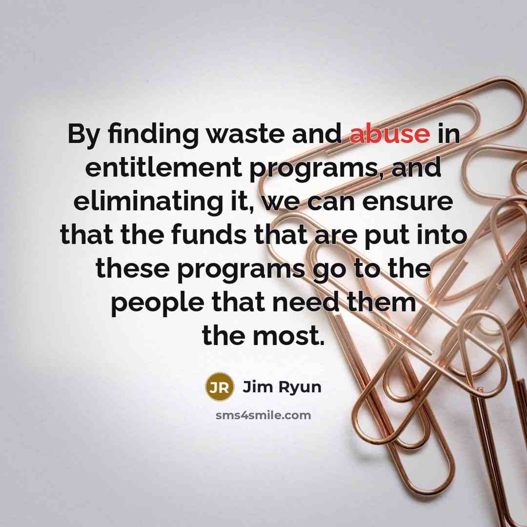 “By finding waste and abuse in entitlement programs, and eliminating it, we can ensure that the funds that are put into these programs go to the people that need them the most.” quote by Jim Ryun
