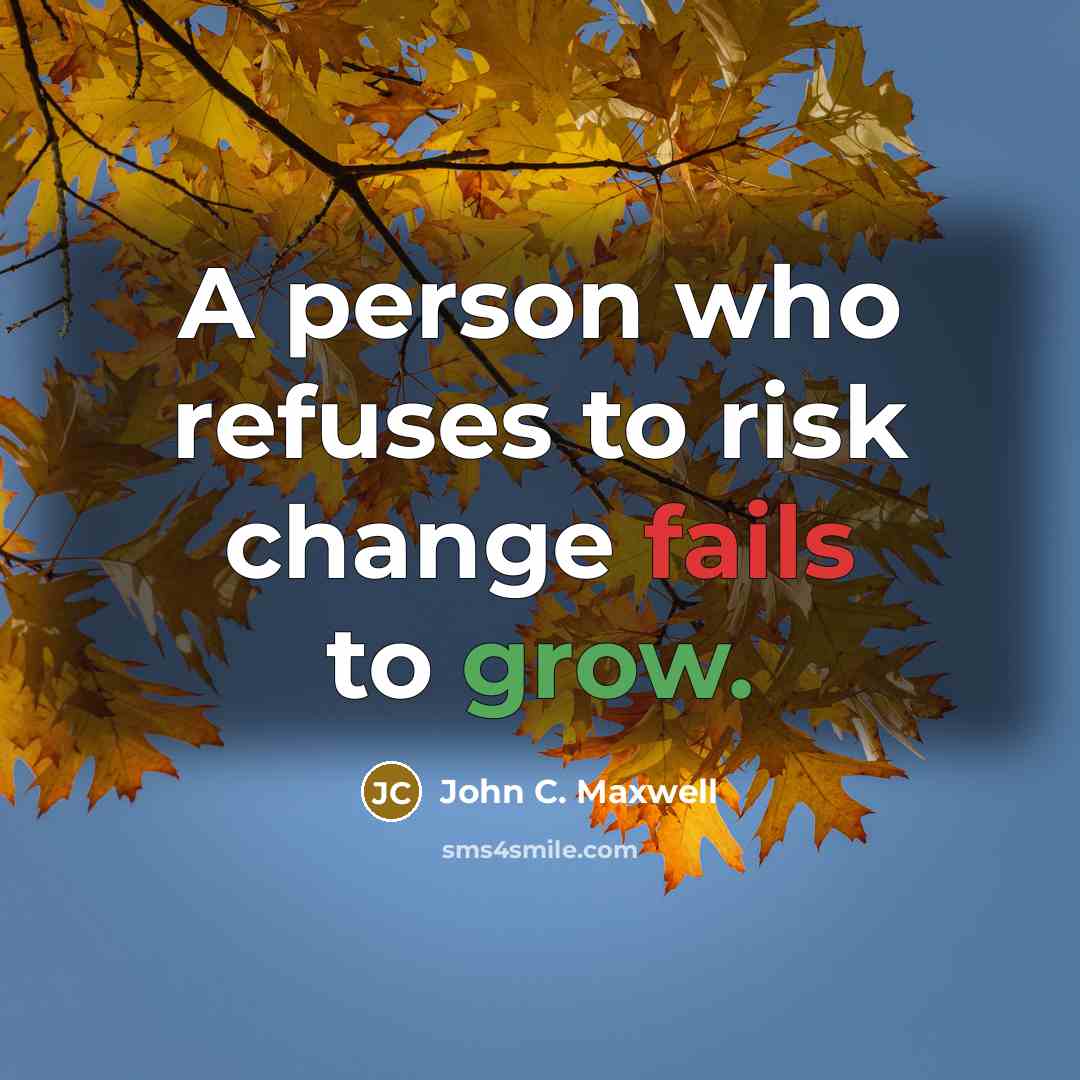 “A person who refuses to risk change fails to grow.” quote by John C. Maxwell